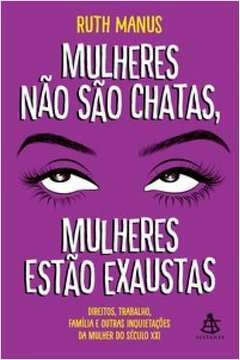 MULHERES NÃO SÃO CHATAS, MULHERES ESTÃO EXAUSTAS - DIREITOS, TRABALHO, FAMÍLIA E OUTRAS INQUIETAÇÕES DA MULHER DO SÉCULO