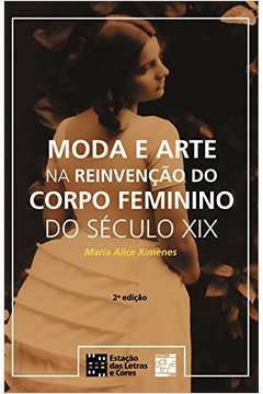 MODA E ARTE NA REINVENCAO DO CORPO FEMININO DO SECULO XIX - 2 - XIMENES