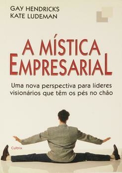 A Mística Empresarial - uma Nova Perspectiva para Líderes Visionários - Gay Hendricks e Kate Ludeman | 2004