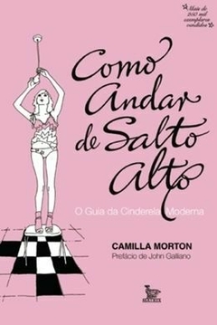 Como Andar de Salto Alto o Guia da Cinderela Moderna 3ª Edição - Camilla Morton Prefácio John... | 2007