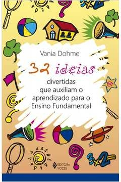 32 IDEIAS DIVERTIDAS QUE AUXILIAM O APRENDIZADO PARA O ENSINO FUNDAMENTAL - Vania Dohme