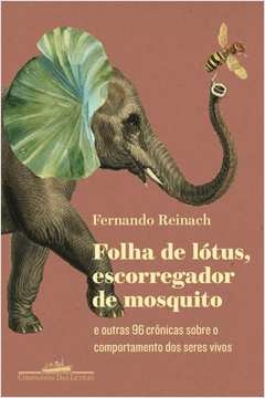 FOLHA DE LÓTUS, ESCORREGADOR DE MOSQUITO - E OUTRAS 96 CRÔNICAS SOBRE O COMPORTAMENTO DOS SERES VIVOS - Fernando Reinach