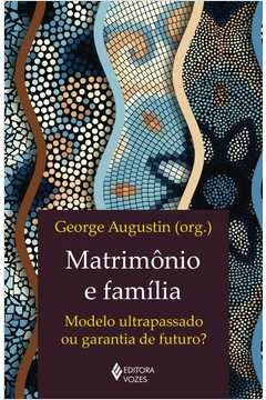 MATRIMÔNIO E FAMÍLIA - MODELO ULTRAPASSADO OU GARANTIA DE FUTURO? - George Augustin