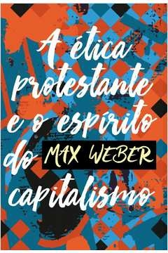 A ÉTICA PROTESTANTE E O ESPÍRITO DO CAPITALISMO - MAX WEBER