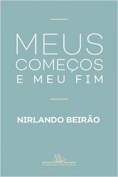 MEUS COMEÇOS E MEU FIM - Nirlando Beirão