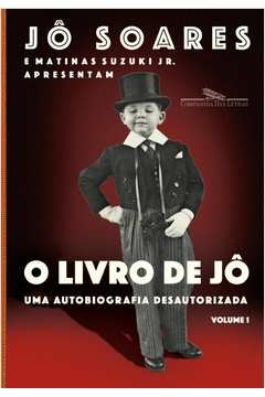 O LIVRO DE JÔ - VOLUME 1 - UMA AUTOBIOGRAFIA DESAUTORIZADA - Matinas Jô; Suzuki Jr., Matinas Jô, Suzuki Jr.