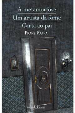 A METAMORFOSE / UM ARTISTA DA FOME / CARTA AO PAI - FRANZ KAFKA