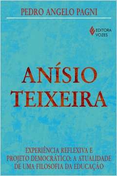 ANÍSIO TEIXEIRA - EXPERIÊNCIA REFLEXIVA E PROJETO DEMOCRÁTICO: A ATUALIDADE DE UMA FILOSOFIA DA EDUCAÇÃO - Pedro Angelo