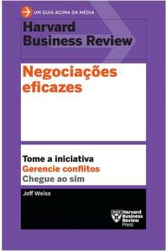 NEGOCIAÇÕES EFICAZES - TOME A INICIATIVA. GERENCIE CONFLITOS. CHEGUE AO SIM. - Jeff Weiss