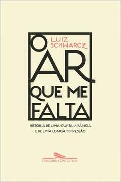 O AR QUE ME FALTA - HISTÓRIA DE UMA CURTA INFÂNCIA E DE UMA LONGA DEPRESSÃO - Luiz Schwarcz