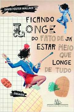 FICANDO LONGE DO FATO DE JÁ ESTAR MEIO QUE LONGE DE TUDO - David Foster Wallace