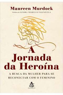 A JORNADA DA HEROÍNA - A BUSCA DA MULHER PARA SE RECONECTAR COM O FEMININO - Maureen Ph.D.