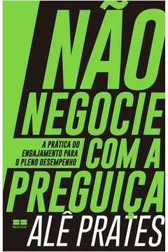 NÃO NEGOCIE COM A PREGUIÇA - A PRÁTICA DO ENGAJAMENTO PARA O PLENO DESEMPENHO - Alê Prates