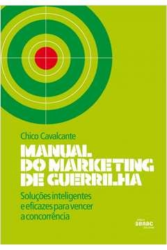 MANUAL DO MARKETING DE GUERRILHA : SOLUÇÕES INTELIGENTES E EFICAZES PARA VENCER A CONCORRÊNCIA - Chico Cavalcante