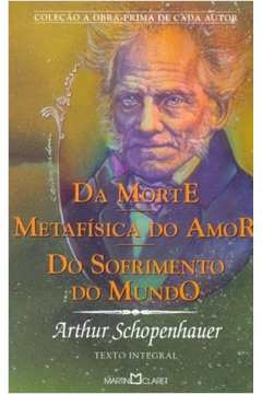 MORTE/MATAFÍSICA DO AMOR/DO SOFRIMENTO DO MUNDO - SCHOPENHAUE