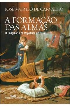 A FORMAÇÃO DAS ALMAS - O IMAGINÁRIO DA REPÚBLICA NO BRASIL - José Murilo de Carvalho