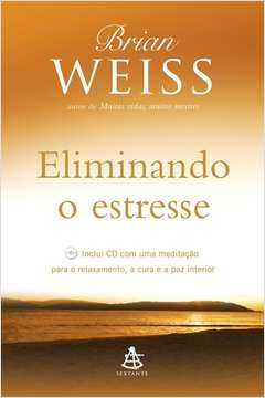 ELIMINANDO O ESTRESSE - INCLUI CD COM UMA MEDITAÇÃO PARA O RELAXAMENTO, A CURA E A PAZ INTERIOR - Brian Weiss