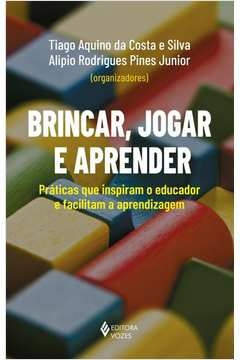 BRINCAR, JOGAR E APRENDER - PRÁTICAS QUE INSPIRAM O EDUCADOR E FACILITAM A APRENDIZAGEM - Maristela de Oliveira Fiuza Ti