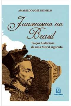 JANSENISMO NO BRASIL - TRACOS HISTÓRICOS DE UMA MORAL RIGORISTA - MELO, AMARILDO