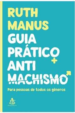 GUIA PRÁTICO ANTIMACHISTA - PARA PESSOAS DE TODOS OS GÊNEROS - Ruth Manus