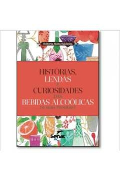 HISTÓRIAS LENDAS E CURIOSIDADES DAS BEBIDAS ALCOÓLICAS E SUAS RECEITAS - SALDANHA, ROBERTA MALTA