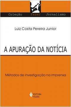 APURAÇÃO DA NOTÍCIA - MÉTODOS DE INVESTIGAÇÃO NA IMPRENSA - LUIZ COSTA PEREIRA JÚNIOR