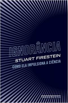 IGNORÂNCIA - COMO ELA IMPULSIONA A CIÊNCIA - Stuart Firestein