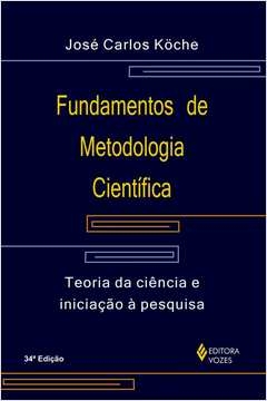 FUNDAMENTOS DE METODOLOGIA CIENTÍFICA - TEORIA DA CIÊNCIA E INICIAÇÃO À PESQUISA - José Carlos Köche