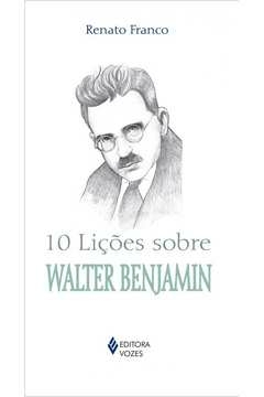 10 LIÇÕES SOBRE WALTER BENJAMIN - Renato Franco