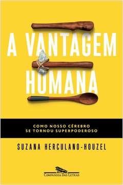 A VANTAGEM HUMANA - COMO NOSSO CÉREBRO SE TORNOU SUPERPODEROSO - Suzana Herculano-Houzel