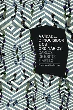 A CIDADE O INQUISIDOR E OS ORDINÁRIOS - Carlos de Brito e Mello