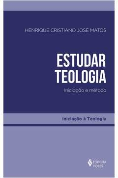 ESTUDAR TEOLOGIA - INICIAÇÃO E MÉTODO - Henrique Cristiano José Matos