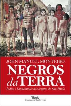 NEGROS DA TERRA (NOVA EDIÇÃO) - ÍNDIOS E BANDEIRANTES NAS ORIGENS DE SÃO PAULO - John Manuel Monteiro