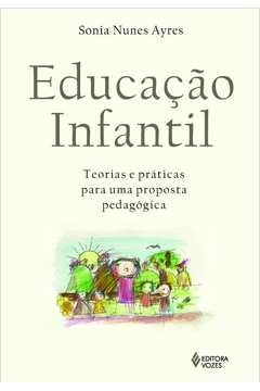 EDUCAÇÃO INFANTIL - TEORIAS E PRÁTICAS PARA UMA PROPOSTA PEDAGÓGICA - Sonia Nunes Ayres