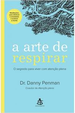 A ARTE DE RESPIRAR - O SEGREDO PARA VIVER COM ATENÇÃO PLENA - Dr. Danny Penman