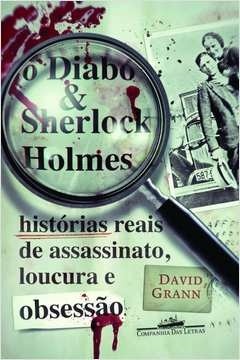 O DIABO E SHERLOCK HOLMES - David Grann