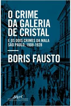 O CRIME DA GALERIA DE CRISTAL - E OS DOIS CRIMES DA MALA - SÃO PAULO, 1908-1928 - Boris Fausto