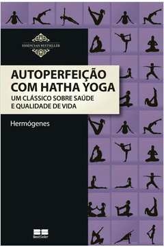 AUTOPERFEIÇÃO COM HATHA YOGA - UM CLÁSSICO SOBRE SAÚDE E QUALIDADE DE VIDA - HERMOGENES