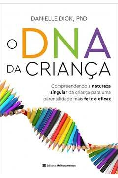 O DNA DA CRIANÇA - COMPREENDENDO A NATUREZA SINGULAR DA CRIANÇA PARA UMA PARENTALIDADE MAIS FELIZ E EFICAZ - Danielle Ph