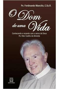 DOM DE UMA VIDA, O - CONHECENDO E REZANDO COM O SERVO DE DEUS PE VITOR COEL - 1 - MANCILIO