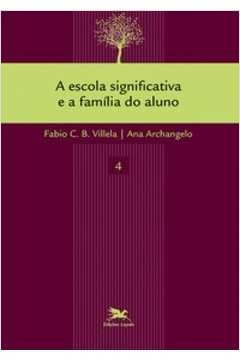 A ESCOLA SIGNIFICATIVA E A FAMÍLIA DO ALUNO - ARCHANGELO, ANA, VILLELA, FABIO CAMARGO BANDEIR, VILELA, FÁBIO C. B.