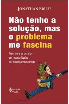 NÃO TENHO SOLUÇÃO, MAS O PROBLEMA ME FASCINA - TRANSFORME OS DESAFIOS EM OPORTUNIDADES DE ALAVANCAR SUA CARREIRA - Jonat