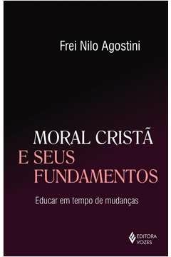 MORAL CRISTÃ E SEUS FUNDAMENTOS - EDUCAR EM TEMPO DE MUDANÇAS - FREI NILO AGOSTINI