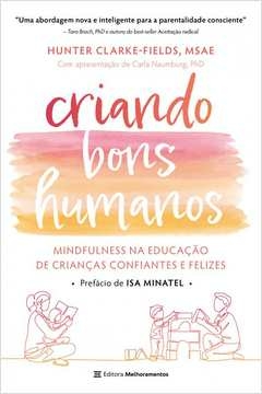 CRIANDO BONS HUMANOS - MINDFULNESS NA EDUCAÇÃO DE CRIANÇAS CONFIANTES E FELIZES - Hunter Clarke-Fields