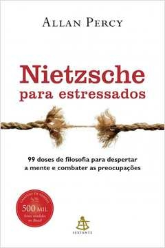 NIETZSCHE PARA ESTRESSADOS - 99 DOSES DE FILOSOFIA PARA DESPERTAR A MENTE E COMBATER AS PREOCUPAÇÕES - Allan Percy