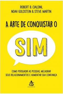 A ARTE DE CONQUISTAR O SIM - COMO PERSUADIR AS PESSOAS, MELHORAR SEUS RELACIONAMENTOS E AUMENTAR SUA CONFIANÇA - MARTIN,