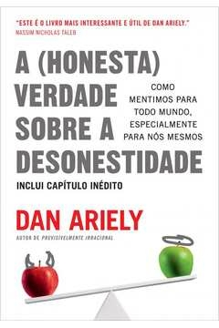 A (HONESTA) VERDADE SOBRE A DESONESTIDADE - COMO MENTIMOS PARA TODO MUNDO, ESPECIALMENTE PARA NÓS MESMOS - Dan Ariely