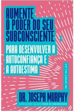 AUMENTE O PODER DO SEU SUBCONSCIENTE PARA DESENVOLVER A AUTOCONFIANÇA E A AUTOESTIMA - Joseph Murphy