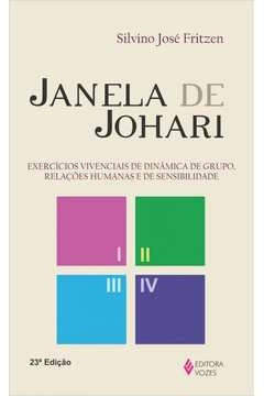 JANELA DE JOHARI - EXERCÍCIOS VIVENCIAIS DE DINÂMICA DE GRUPO, RELAÇÕES HUMANAS E DE SENSIBILIDADE - Silvino José Fritze