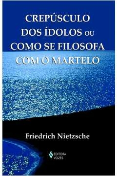 CREPÚSCULO DOS ÍDOLOS OU COMO SE FILOSOFA COM O MARTELO - FRIEDRICH NIETZSCHE